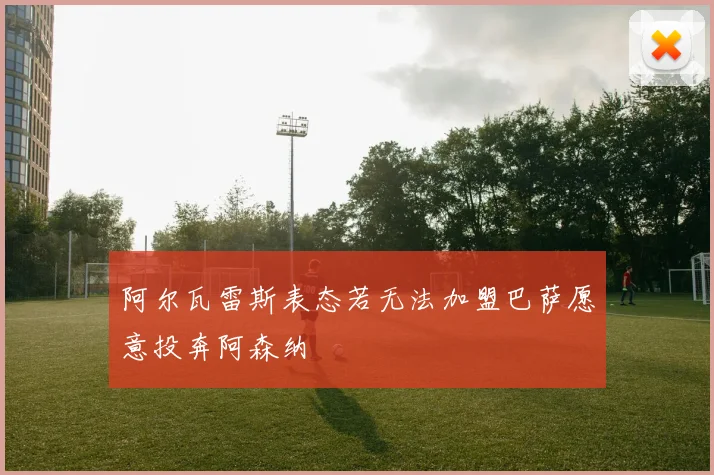 阿尔瓦雷斯表态若无法加盟巴萨愿意投奔阿森纳