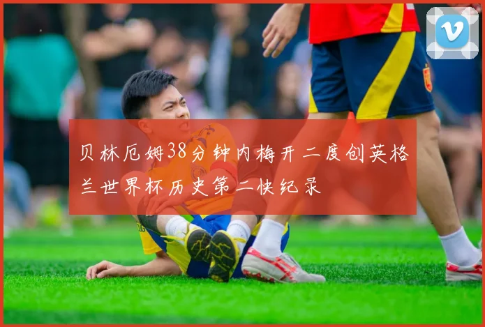 贝林厄姆38分钟内梅开二度创英格兰世界杯历史第二快纪录