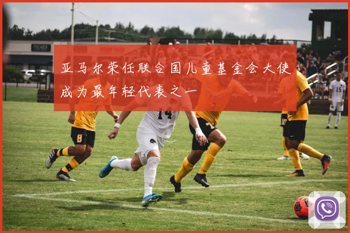 亚马尔荣任联合国儿童基金会大使成为最年轻代表之一