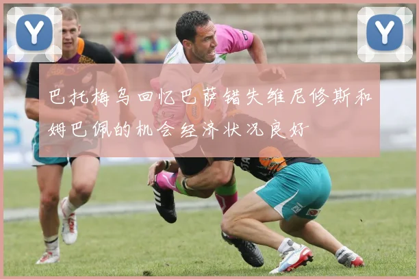 巴托梅乌回忆巴萨错失维尼修斯和姆巴佩的机会经济状况良好