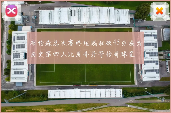 布伦森总决赛终结战狂砍45分成为历史第四人比肩乔丹等传奇球星