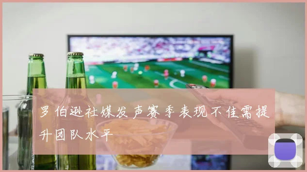 罗伯逊社媒发声赛季表现不佳需提升团队水平
