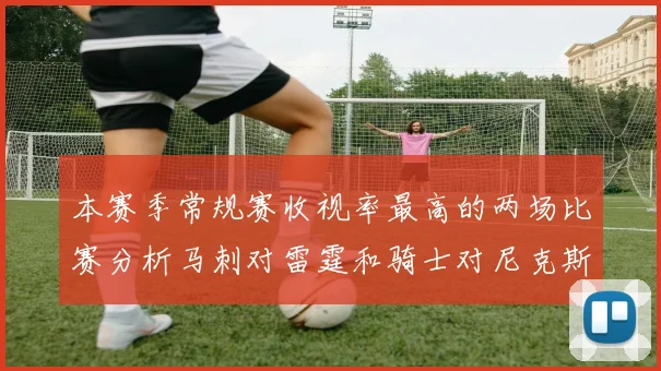 本赛季常规赛收视率最高的两场比赛分析马刺对雷霆和骑士对尼克斯的精彩对决
